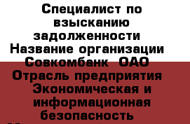 Специалист по взысканию задолженности › Название организации ­ Совкомбанк, ОАО › Отрасль предприятия ­ Экономическая и информационная безопасность › Минимальный оклад ­ 55 000 - Все города Работа » Вакансии   . Тыва респ.,Ак-Довурак г.